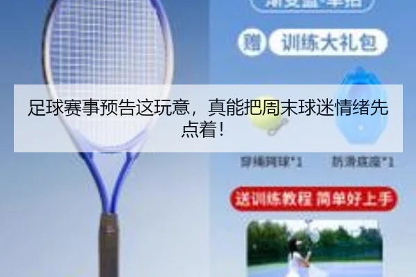 足球赛事预告这玩意，真能把周末球迷情绪先点着！