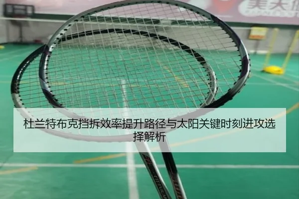 杜兰特布克挡拆效率提升路径与太阳关键时刻进攻选择解析