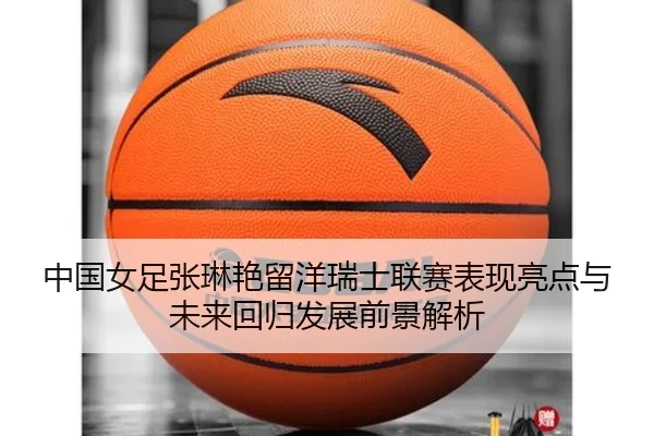 中国女足张琳艳留洋瑞士联赛表现亮点与未来回归发展前景解析