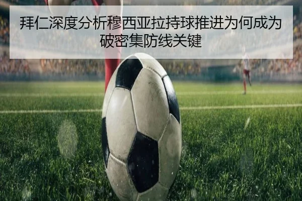 拜仁深度分析穆西亚拉持球推进为何成为破密集防线关键