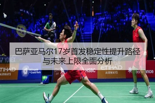 巴萨亚马尔17岁首发稳定性提升路径与未来上限全面分析