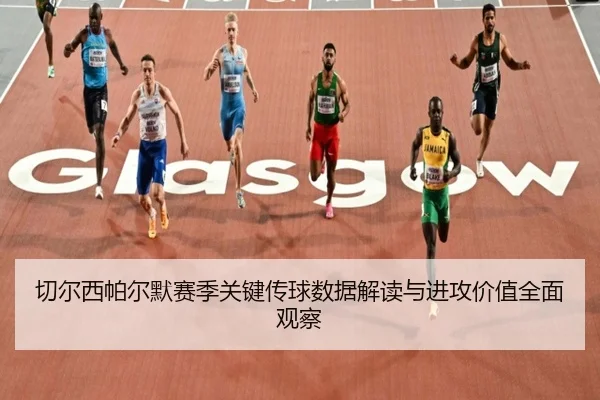 切尔西帕尔默赛季关键传球数据解读与进攻价值全面观察