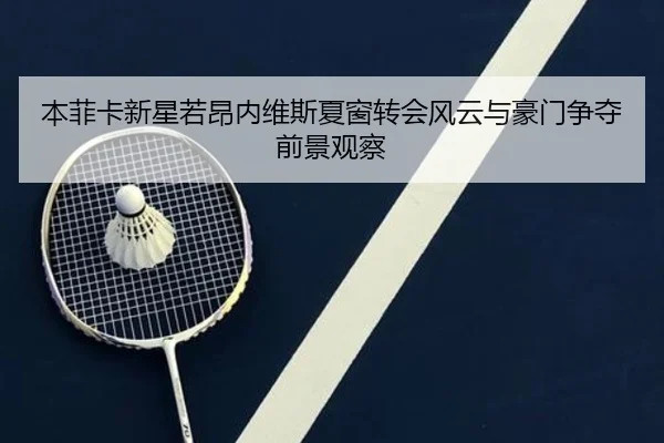 本菲卡新星若昂内维斯夏窗转会风云与豪门争夺前景观察