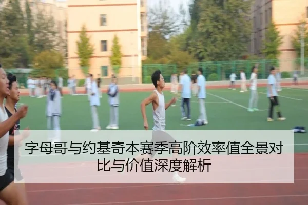 字母哥与约基奇本赛季高阶效率值全景对比与价值深度解析