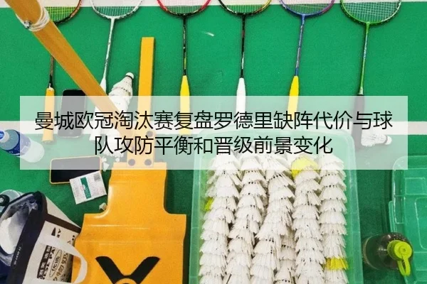 曼城欧冠淘汰赛复盘罗德里缺阵代价与球队攻防平衡和晋级前景变化