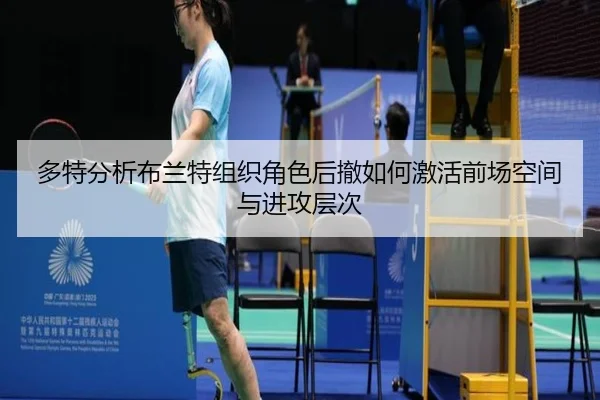 多特分析布兰特组织角色后撤如何激活前场空间与进攻层次