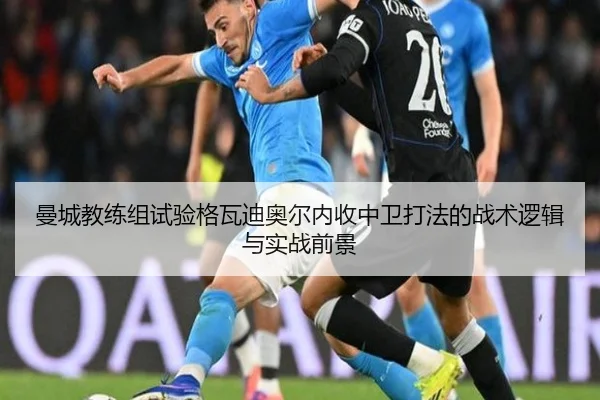 曼城教练组试验格瓦迪奥尔内收中卫打法的战术逻辑与实战前景