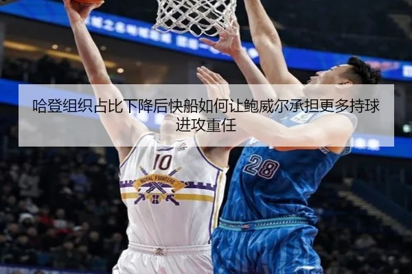 哈登组织占比下降后快船如何让鲍威尔承担更多持球进攻重任